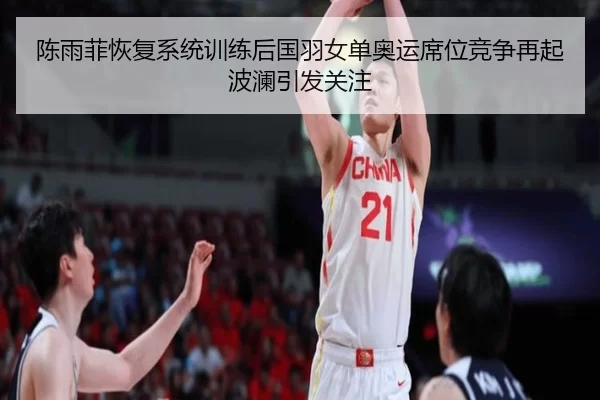 陈雨菲恢复系统训练后国羽女单奥运席位竞争再起波澜引发关注