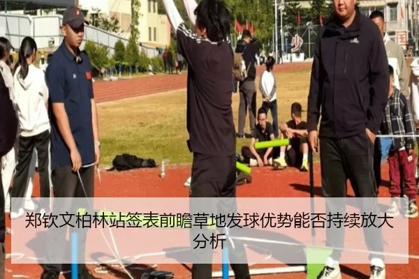 郑钦文柏林站签表前瞻草地发球优势能否持续放大分析