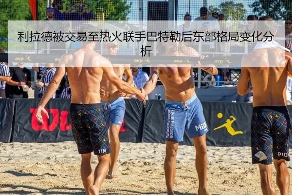 利拉德被交易至热火联手巴特勒后东部格局变化分析